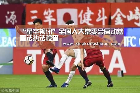 “星空视讯”全国人大常委会启动慈善法执法检查(图1) 星空竞猜