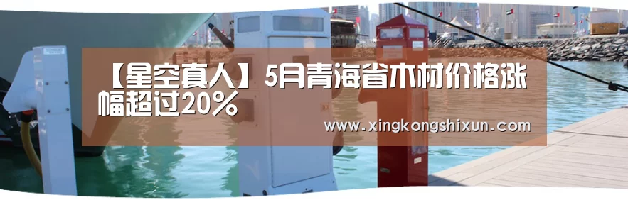 【星空真人】5月青海省木材价格涨幅超过20%(图1) 星空竞猜