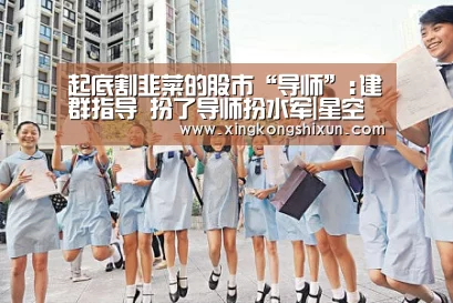 起底割韭菜的股市“导师”:建群指导 扮了导师扮水军|星空视讯(图1) 星空娱乐