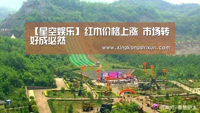 【星空娱乐】红木价格上涨 市场转好成必然(图1) 星空视讯