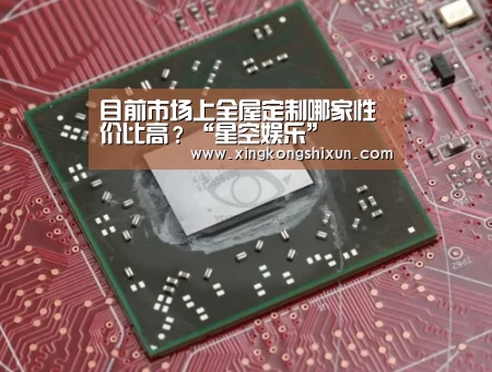目前市场上全屋定制哪家性价比高?“星空娱乐”(图1) 星空视讯