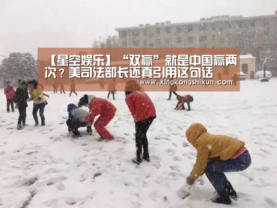 【星空娱乐】“双赢”就是中国赢两次?美司法部长还真引用这句话(图1) 星空真人